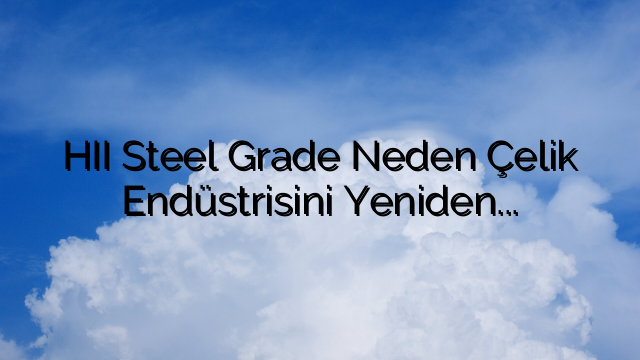 HII Steel Grade Neden Çelik Endüstrisini Yeniden Şekillendiriyor: Eşsiz Güç ve Dayanıklılık