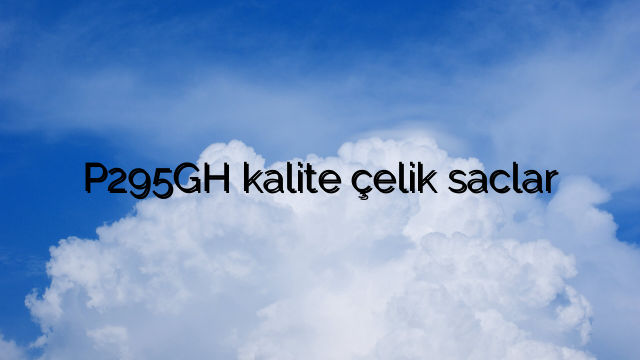 P295GH kalite çelik saclar